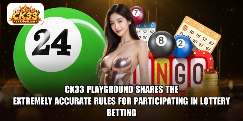 CK33 playground shares the extremely accurate rules for participating in lottery betting