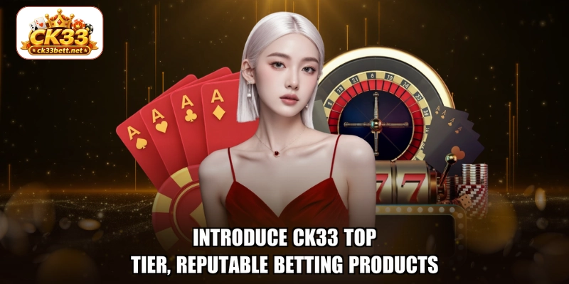 Introduce CK33 top-tier, reputable betting products