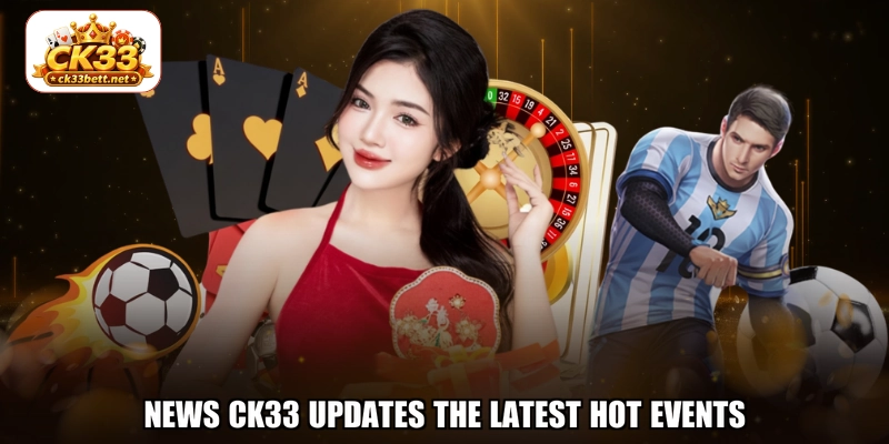 News CK33 updates the latest hot events