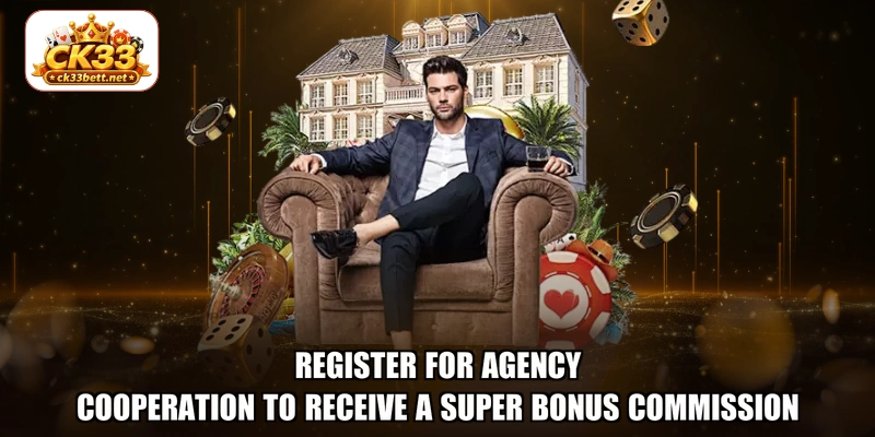 Register for agency cooperation to receive a super bonus commission
